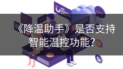 《降温助手》是否支持智能温控功能? 《降温助手》是否支持智能温控功能?