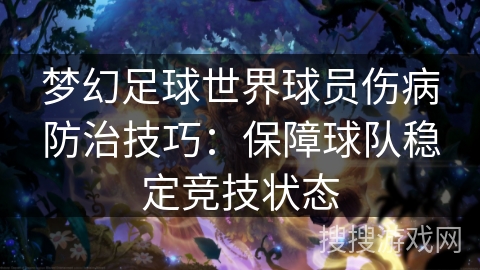 梦幻足球世界球员伤病防治技巧:保障球队稳定竞技状态 梦幻足球世界球员伤病防治技巧:保障球队稳定竞技状态