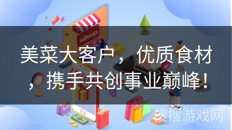 美菜大客户，优质食材，携手共创事业巅峰！
