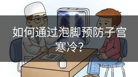 如何通过泡脚预防子宫寒冷？