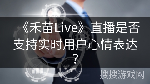 《禾苗Live》直播是否支持实时用户心情表达？