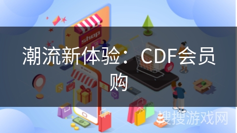潮流新体验：CDF会员购
