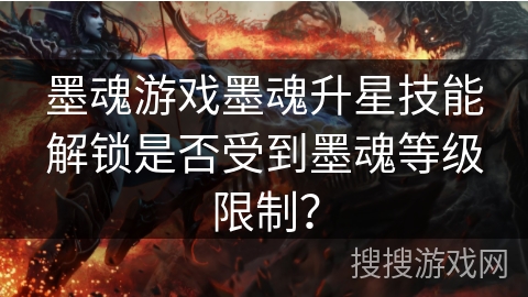 墨魂游戏墨魂升星技能解锁是否受到墨魂等级限制？