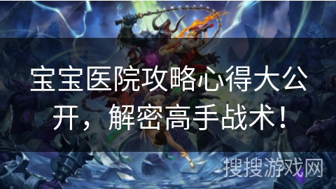 宝宝医院攻略心得大公开,解密高手战术! 宝宝医院攻略心得大公开,解密高手战术!