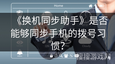 《换机同步助手》是否能够同步手机的拨号习惯? 《换机同步助手》是否能够同步手机的拨号习惯?
