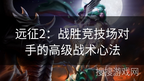 远征2：战胜竞技场对手的高级战术心法