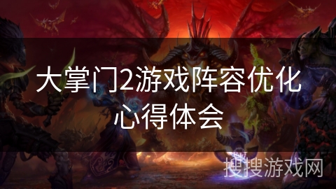 大掌门2游戏阵容优化心得体会 大掌门2游戏阵容优化心得体会