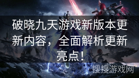 破晓九天游戏新版本更新内容,全面解析更新亮点! 破晓九天游戏新版本更新内容,全面解析更新亮点!