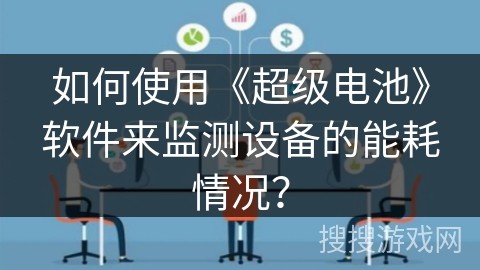 如何使用《超级电池》软件来监测设备的能耗情况? 如何使用《超级电池》软件来监测设备的能耗情况?