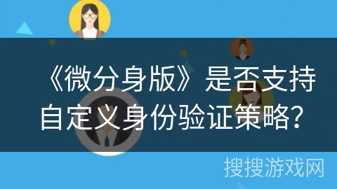 《微分身版》是否支持自定义身份验证策略？