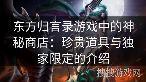 东方归言录游戏中的神秘商店：珍贵道具与独家限定的介绍