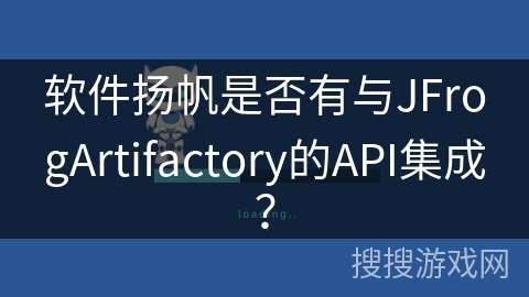 软件扬帆是否有与JFrogArtifactory的API集成? 软件扬帆是否有与JFrogArtifactory的API集成?