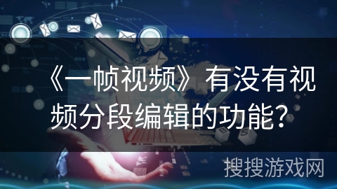 《一帧视频》有没有视频分段编辑的功能？