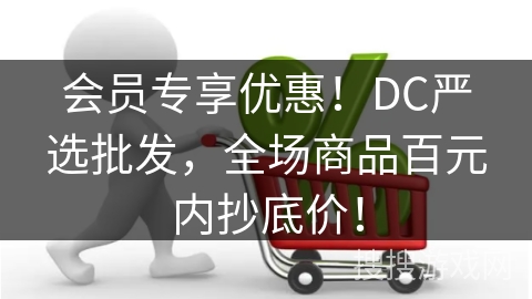 会员专享优惠！DC严选批发，全场商品百元内抄底价！