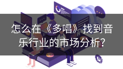 怎么在《多唱》找到音乐行业的市场分析? 怎么在《多唱》找到音乐行业的市场分析?