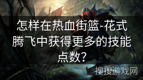 怎样在热血街篮-花式腾飞中获得更多的技能点数？