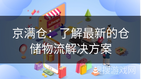 京满仓：了解最新的仓储物流解决方案