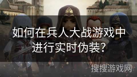 如何在兵人大战游戏中进行实时伪装？