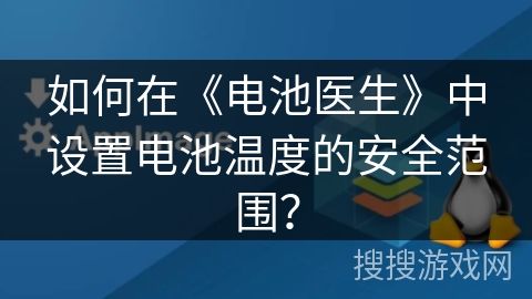 如何在《电池医生》中设置电池温度的安全范围? 如何在《电池医生》中设置电池温度的安全范围?