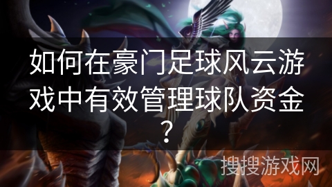 如何在豪门足球风云游戏中有效管理球队资金？