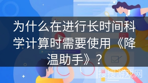 为什么在进行长时间科学计算时需要使用《降温助手》？