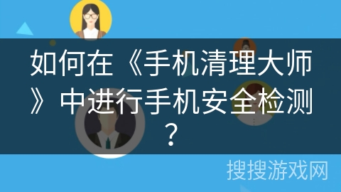如何在《手机清理大师》中进行手机安全检测？