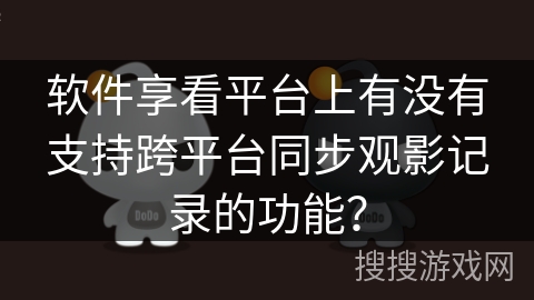 软件享看平台上有没有支持跨平台同步观影记录的功能？