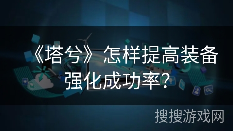 《塔兮》怎样提高装备强化成功率? 《塔兮》怎样提高装备强化成功率?