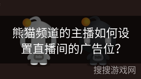 熊猫频道的主播如何设置直播间的广告位? 熊猫频道的主播如何设置直播间的广告位?