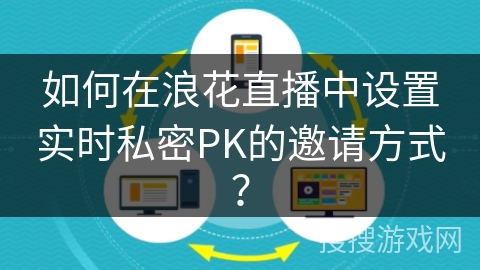 如何在浪花直播中设置实时私密PK的邀请方式? 如何在浪花直播中设置实时私密PK的邀请方式?