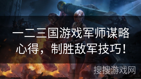 一二三国游戏军师谋略心得，制胜敌军技巧！