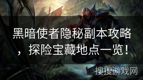 黑暗使者隐秘副本攻略，探险宝藏地点一览！
