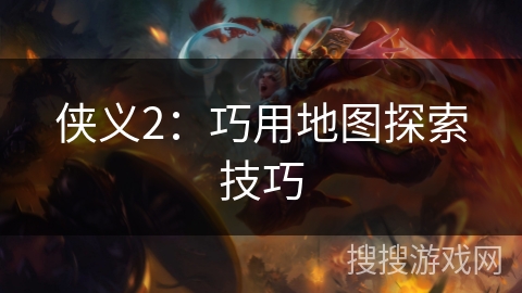 侠义2：巧用地图探索技巧
