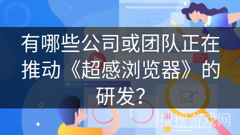 有哪些公司或团队正在推动《超感浏览器》的研发？