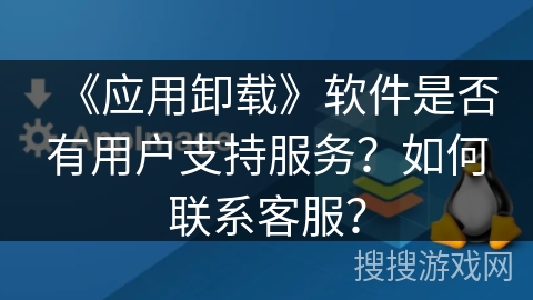 《应用卸载》软件是否有用户支持服务？如何联系客服？