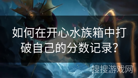 如何在开心水族箱中打破自己的分数记录？