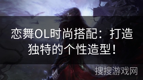 恋舞OL时尚搭配：打造独特的个性造型！