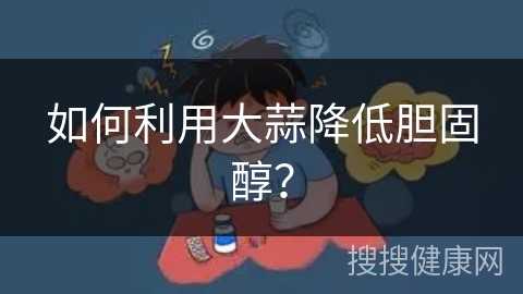 如何利用大蒜降低胆固醇？