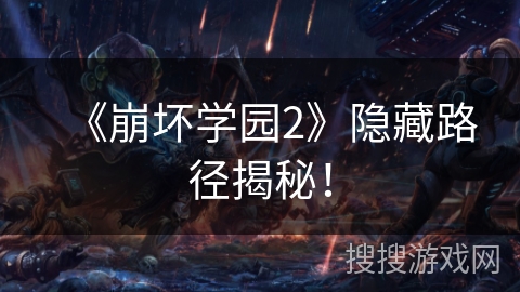 《崩坏学园2》隐藏路径揭秘！