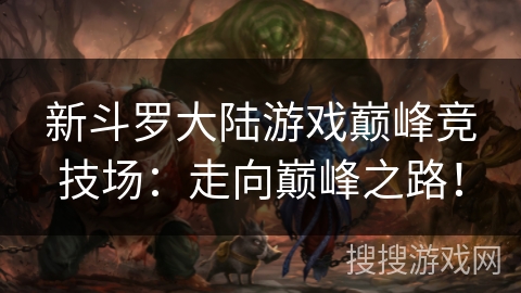新斗罗大陆游戏巅峰竞技场:走向巅峰之路! 新斗罗大陆游戏巅峰竞技场:走向巅峰之路!