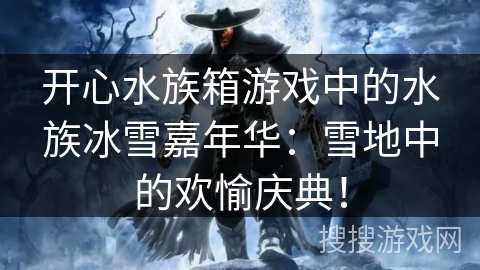 开心水族箱游戏中的水族冰雪嘉年华:雪地中的欢愉庆典! 开心水族箱游戏中的水族冰雪嘉年华:雪地中的欢愉庆典!