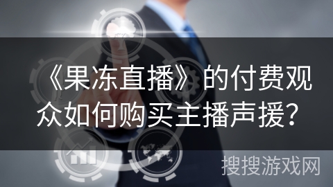 《果冻直播》的付费观众如何购买主播声援？