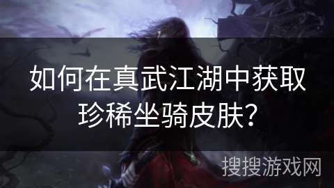 如何在真武江湖中获取珍稀坐骑皮肤？