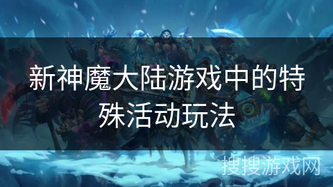 新神魔大陆游戏中的特殊活动玩法