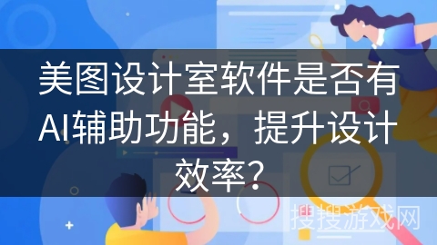 美图设计室软件是否有AI辅助功能,提升设计效率? 美图设计室软件是否有AI辅助功能,提升设计效率?