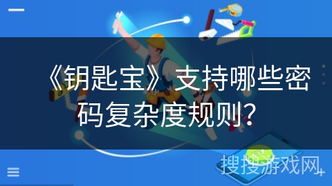 《钥匙宝》支持哪些密码复杂度规则? 《钥匙宝》支持哪些密码复杂度规则?