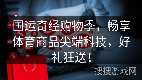 国运奇经购物季，畅享体育商品尖端科技，好礼狂送！