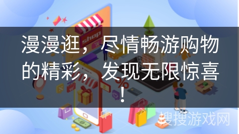 漫漫逛，尽情畅游购物的精彩，发现无限惊喜！
