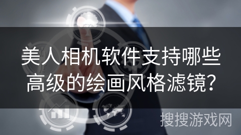 美人相机软件支持哪些高级的绘画风格滤镜? 美人相机软件支持哪些高级的绘画风格滤镜?