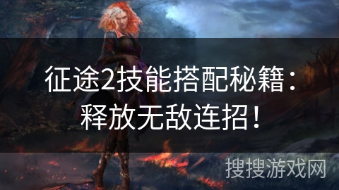 征途2技能搭配秘籍:释放无敌连招! 征途2技能搭配秘籍:释放无敌连招!